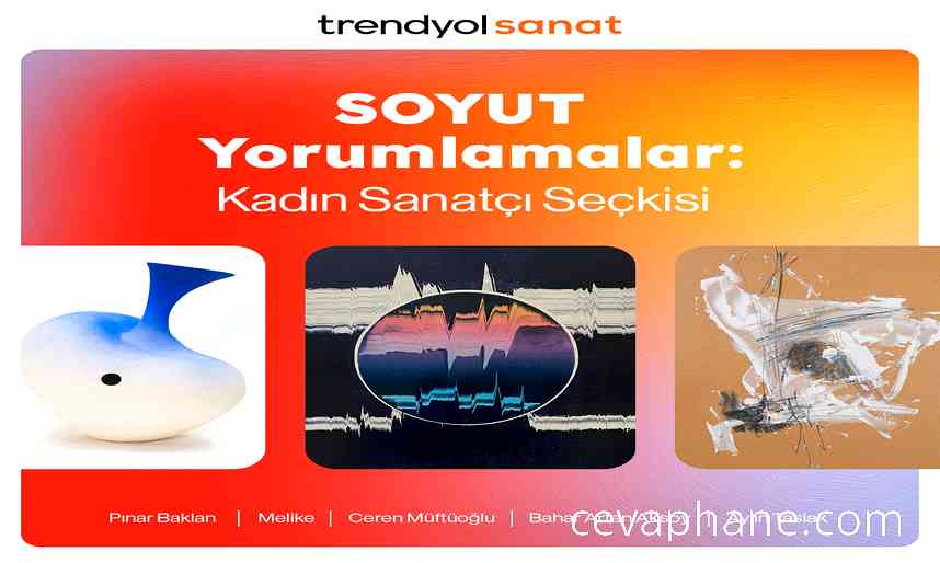 Trendyol Sanat'tan Kadın Sanatçıların Soyut Yorumları: Yeni Seçki