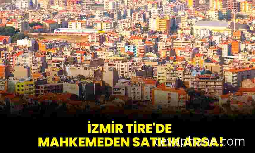 İzmir Tire'de Mahkemeden Satılık Arsa: Fırsat Detayları